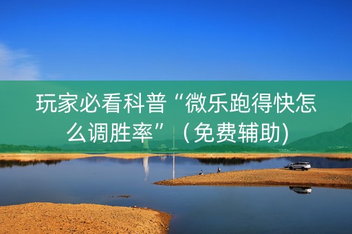 玩家必看科普“微乐跑得快怎么调胜率”（免费辅助)