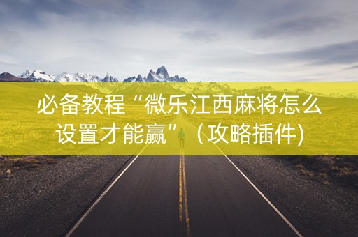 必备教程“微乐江西麻将怎么设置才能赢”（攻略插件)