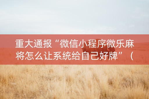 重大通报“微信小程序微乐麻将怎么让系统给自己好牌”（自建房胜负规律)