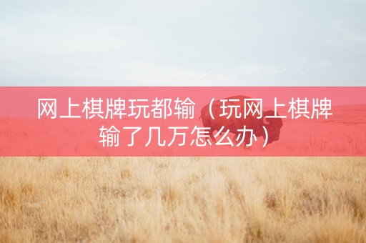 网上棋牌玩都输（玩网上棋牌输了几万怎么办）