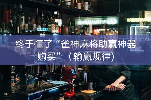 终于懂了“雀神麻将助赢神器购买”（输赢规律)