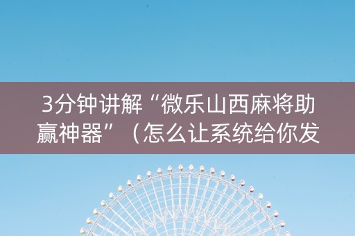 3分钟讲解“微乐山西麻将助赢神器”（怎么让系统给你发好牌)