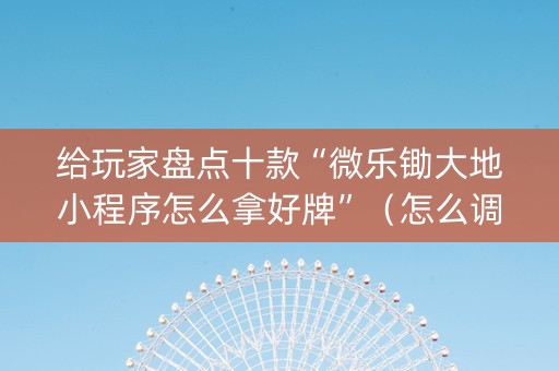 给玩家盘点十款“微乐锄大地小程序怎么拿好牌”（怎么调胜率)