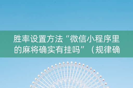 胜率设置方法“微信小程序里的麻将确实有挂吗”（规律确实有挂)
