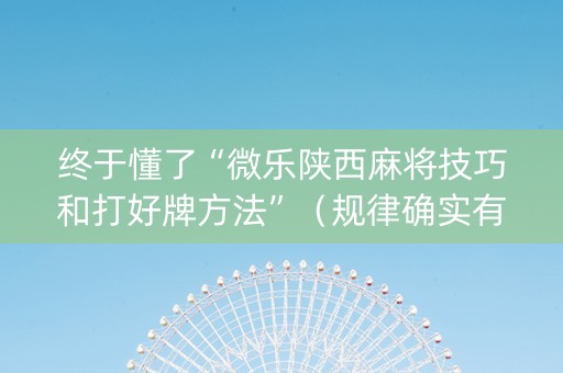 终于懂了“微乐陕西麻将技巧和打好牌方法”（规律确实有挂)