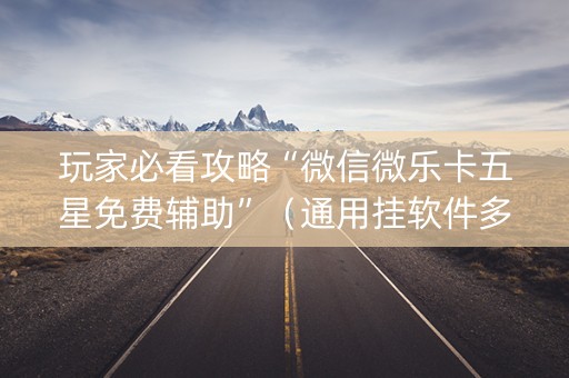 玩家必看攻略“微信微乐卡五星免费辅助”（通用挂软件多少钱)
