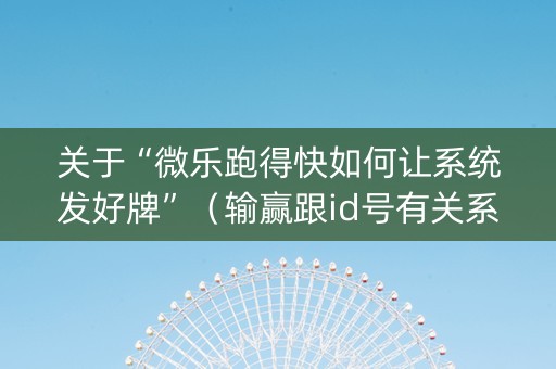 关于“微乐跑得快如何让系统发好牌”（输赢跟id号有关系吗)