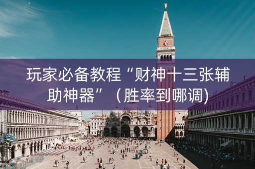 玩家必备教程“财神十三张辅助神器”（胜率到哪调)