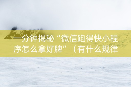 一分钟揭秘“微信跑得快小程序怎么拿好牌”（有什么规律)