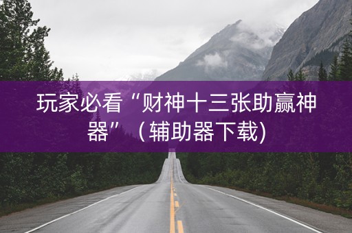 玩家必看“财神十三张助赢神器”（辅助器下载)