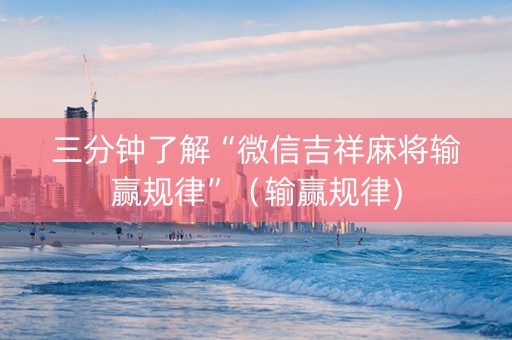 三分钟了解“微信吉祥麻将输赢规律”（输赢规律)
