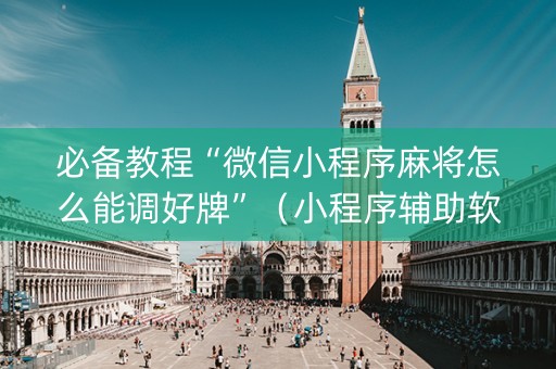 必备教程“微信小程序麻将怎么能调好牌”（小程序辅助软件)