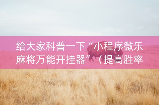 给大家科普一下“小程序微乐麻将万能开挂器”（提高胜率技巧)