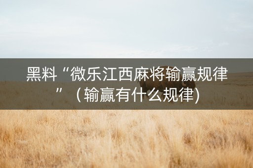 黑料“微乐江西麻将输赢规律”（输赢有什么规律)