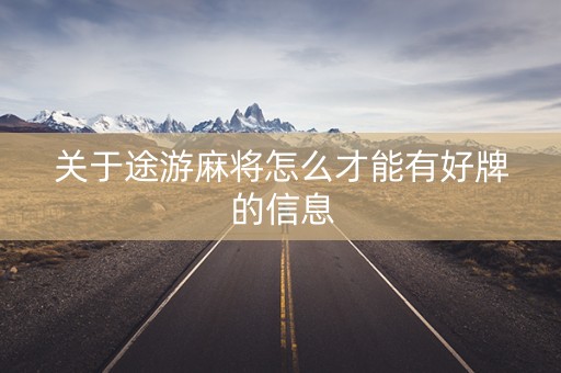 关于途游麻将怎么才能有好牌的信息