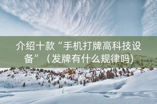 介绍十款“手机打牌高科技设备”（发牌有什么规律吗)