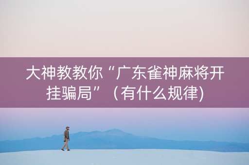 大神教教你“广东雀神麻将开挂骗局”（有什么规律)