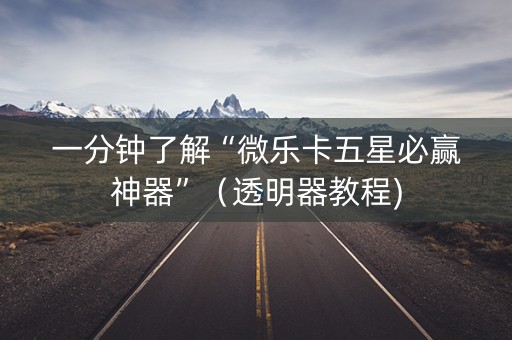 一分钟了解“微乐卡五星必赢神器”（透明器教程)