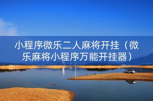 小程序微乐二人麻将开挂（微乐麻将小程序万能开挂器）