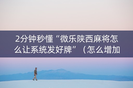 2分钟秒懂“微乐陕西麻将怎么让系统发好牌”（怎么增加胜率)