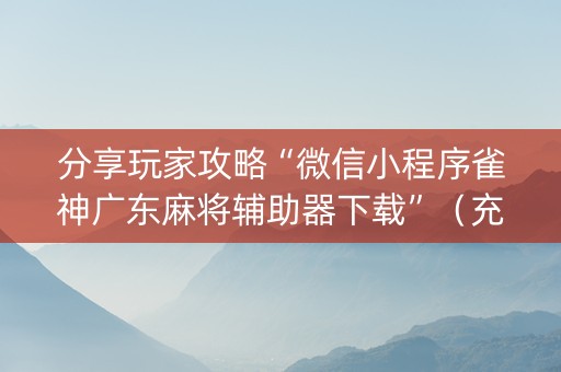 分享玩家攻略“微信小程序雀神广东麻将辅助器下载”（充会员胜率高)