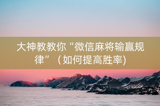 大神教教你“微信麻将输赢规律”（如何提高胜率)