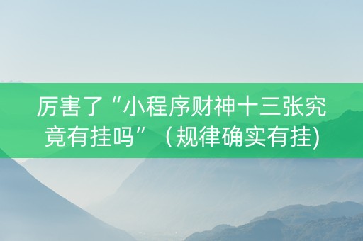 厉害了“小程序财神十三张究竟有挂吗”（规律确实有挂)