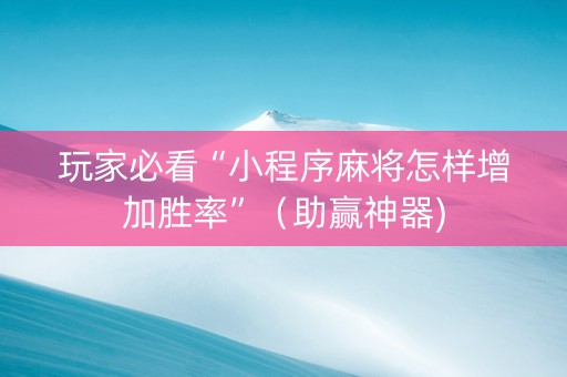玩家必看“小程序麻将怎样增加胜率”（助赢神器)