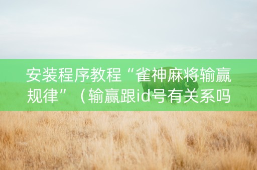 安装程序教程“雀神麻将输赢规律”（输赢跟id号有关系吗)