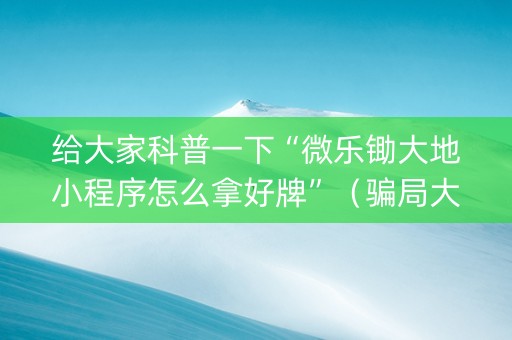 给大家科普一下“微乐锄大地小程序怎么拿好牌”（骗局大揭秘)