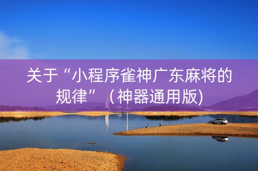 关于“小程序雀神广东麻将的规律”（神器通用版)