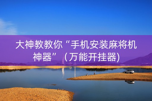 大神教教你“手机安装麻将机神器”（万能开挂器)