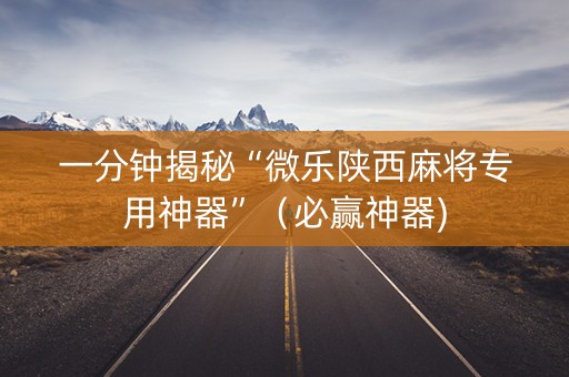 一分钟揭秘“微乐陕西麻将专用神器”（必赢神器)