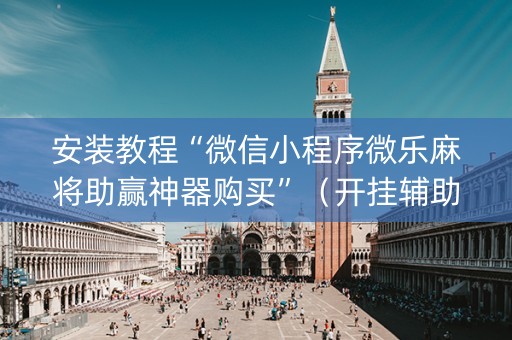 安装教程“微信小程序微乐麻将助赢神器购买”（开挂辅助插件)
