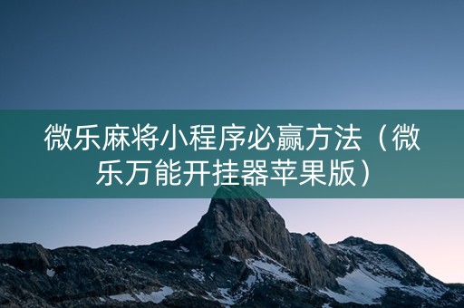微乐麻将小程序必赢方法（微乐万能开挂器苹果版）