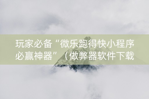 玩家必备“微乐跑得快小程序必赢神器”（做弊器软件下载)