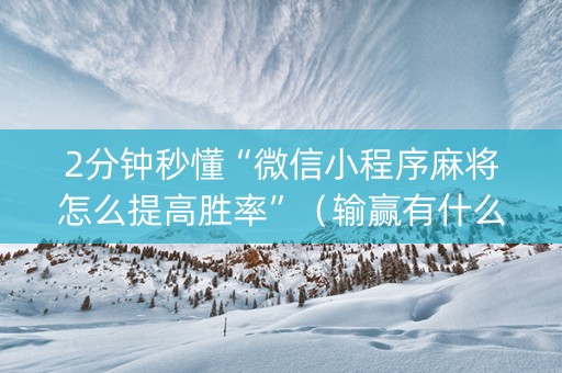 2分钟秒懂“微信小程序麻将怎么提高胜率”（输赢有什么规律)