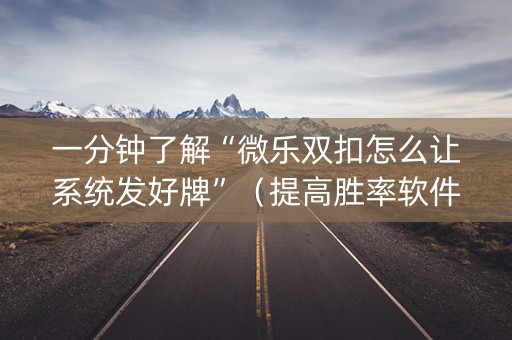 一分钟了解“微乐双扣怎么让系统发好牌”（提高胜率软件)