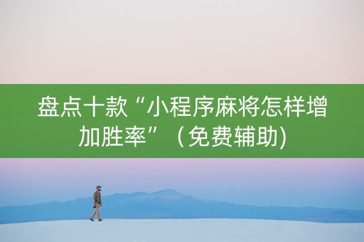 盘点十款“小程序麻将怎样增加胜率”（免费辅助)