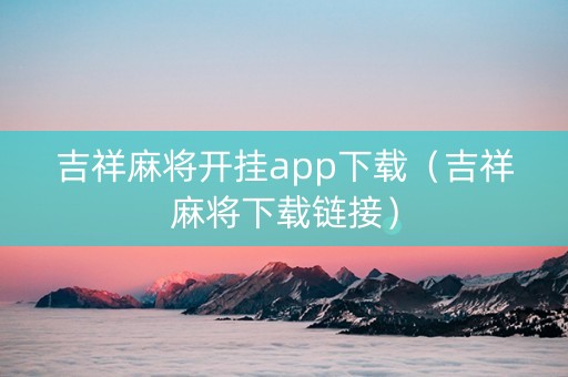 吉祥麻将开挂app下载（吉祥麻将下载链接）