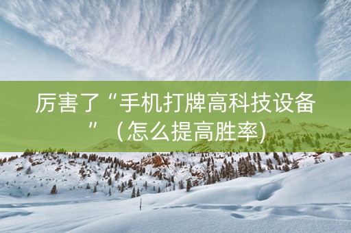 厉害了“手机打牌高科技设备”（怎么提高胜率)