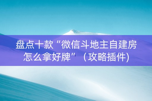 盘点十款“微信斗地主自建房怎么拿好牌”（攻略插件)