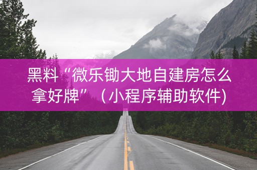 黑料“微乐锄大地自建房怎么拿好牌”（小程序辅助软件)