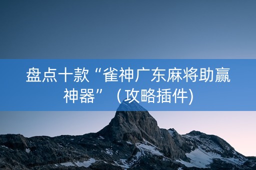 盘点十款“雀神广东麻将助赢神器”（攻略插件)