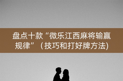 盘点十款“微乐江西麻将输赢规律”（技巧和打好牌方法)