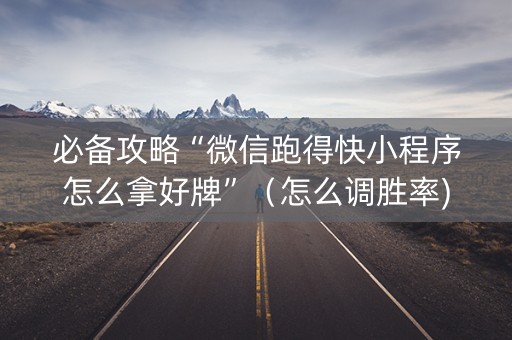 必备攻略“微信跑得快小程序怎么拿好牌”（怎么调胜率)