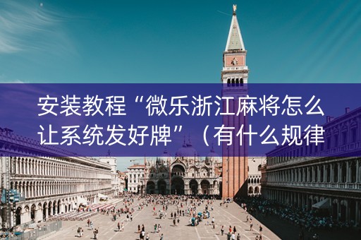 安装教程“微乐浙江麻将怎么让系统发好牌”（有什么规律)