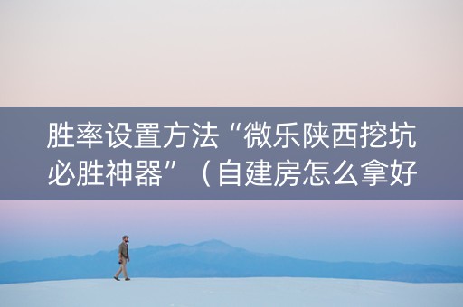 胜率设置方法“微乐陕西挖坑必胜神器”（自建房怎么拿好牌)