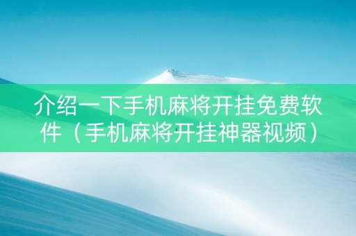 介绍一下手机麻将开挂免费软件（手机麻将开挂神器视频）