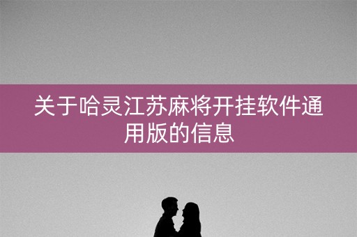 关于哈灵江苏麻将开挂软件通用版的信息